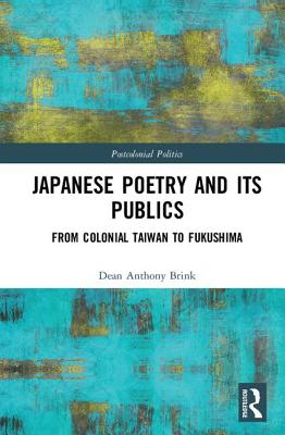 Japanese Poetry and its Publics: From Colonial Taiwan to Fukushima - Anthony Brink, Dean