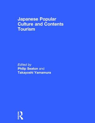 Japanese Popular Culture and Contents Tourism - Seaton, Philip (Editor), and Yamamura, Takayoshi (Editor)