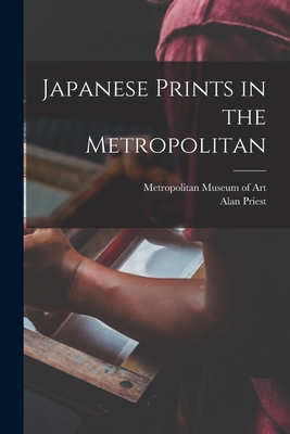 Japanese Prints in the Metropolitan - Metropolitan Museum of Art (New York (Creator), and Priest, Alan 1898-