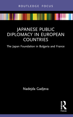 Japanese Public Diplomacy in European Countries: The Japan Foundation in Bulgaria and France - Gadjeva, Nadejda