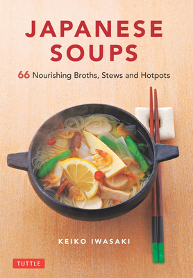 Japanese Soups: 66 Nourishing Broths, Stews and Hotpots - Iwasaki, Keiko