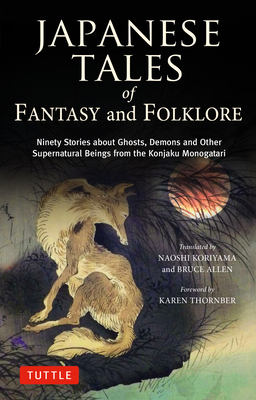 Japanese Tales of Fantasy and Folklore: Ninety Stories about Ghosts, Demons and Other Supernatural Beings from the Konjaku Monogatari - Koriyama, Naoshi (Translated by), and Allen, Bruce (Translated by), and Thornber, Karen (Foreword by)