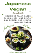 Japanese Vegan Cookbook: Delicious Plant-Based Ramen, Sushi and Bento Box Recipes for Health and Happiness