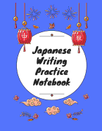 Japanese Writing Practice Notebook: Practice Writing Japanese for Beginners Learn Kanji Symbols & Kana Characters How to Write Hiragana, Katakana and Genkouyoushi