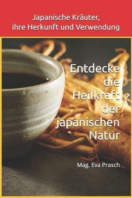 Japanische Kr?uter, ihre Herkunft und Verwendung: Entdecke die Heilkraft der japanischen Natur - Prasch, Mag Eva