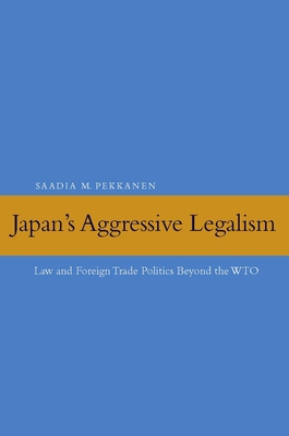 Japan's Aggressive Legalism: Law and Foreign Trade Politics Beyond the WTO - Pekkanen, Saadia M.