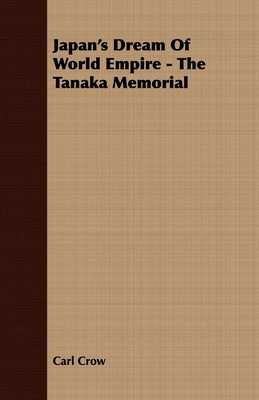 Japan's Dream Of World Empire - The Tanaka Memorial - Crow, Carl