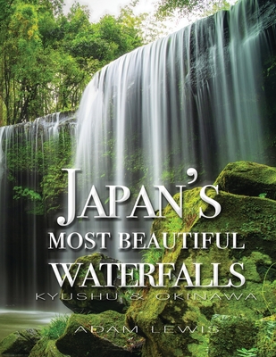 Japan's most beautiful waterfalls: Kyushu & Okinawa - Lewis, Adam