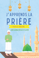 J'apprends la pri?re pour les gar?ons: Guide islamique d?taill? et illustr? pour apprendre ? faire la pri?re et les ablutions Pour d?butants en Islam Selon le Coran et la Sunna