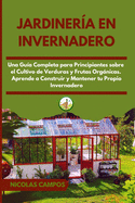 Jardinera en Invernadero: Una Gua Completa para Principiantes Sobre el Cultivo de Verduras y Frutas Orgnicas. Aprende a Construir y Mantener tu Propio Invernadero