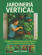 Jardinera Vertical: Consejos prcticos para cultivar alimentos frescos y plantas hermosas en altura.