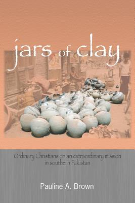 Jars of Clay: Ordinary Christians on an extraordinary mission in southern Pakistan - Brown, Pauline A