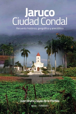 JARUCO, Ciudad Condal: Recuento histrico, geogrfico y anecdtico de la ciudad de Jaruco - Zayas de la Portilla, Juan Bruno