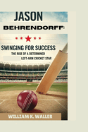 Jason Behrendorff: SWINGING FOR SUCCESS: The Rise of a Determined Left-Arm Cricket Star