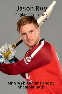 Jason Roy: England Cricketer - Shambhunath, Vivek Kumar Pandey
