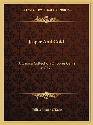 Jasper And Gold: A Choice Collection Of Song Gems (1877) - O'Kane, Tullius Clinton