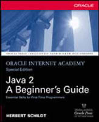 Java 2: A Beginner's Guide: Oracle Internet Academy, Special Edition - Schildt, Herbert