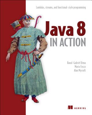 Java 8 in Action: Lambdas, Streams, and Functional-Style Programming - Urma, Raoul-Gabriel, and Fusco, Mario, and Mycroft, Alan