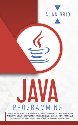 Java Programming: Code with an Object-Oriented Program and Improve Your Software Engineering Skills. Get Familiar with Virtual Machine, JavaScript - Grid, Alan