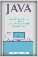 Java: The Simple Guide to Learn Java Programming In No Time (Programming, Database, Java for dummies, coding books, java programming)
