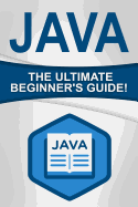 Java: The Ultimate Beginner's Guide!