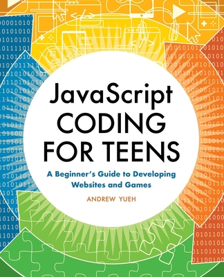 JavaScript Coding for Teens: A Beginner's Guide to Developing Websites and Games - Yueh, Andrew