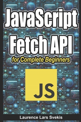 JavaScript Fetch API for Complete Beginners - Svekis, Laurence Lars