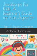 JavaScript For Kids: A Beginner's Guide for Kids Aged 6+: Part 3: Expert Concepts