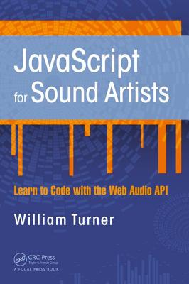 JavaScript for Sound Artists: Learn to Code with the Web Audio API - Turner, William, Sir, and Leonard, Steve