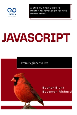 JavaScript: From Beginner to Pro: A Step-by-Step Guide to Mastering JavaScript for Web Development - Blunt, Booker, and Richard, Boozman