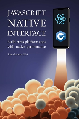 JavaScript Native Interface: Build cross-platform apps with native performance - Gaitatzis, Tony