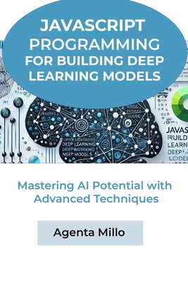 JavaScript Programming for Building Deep Learning Models: Mastering AI Potential with Advanced Techniques - Millo, Agenta