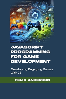 javascript programming for game development: Developing Engaging Games with JS - Anderson, Felix
