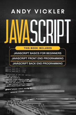 Javascript: This book includes: Javascript Basics For Beginners + Javascript Front End Programming + Javascript Back End Programming - Vickler, Andy