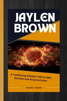 Jaylen Brown: A Trailblazing Athlete's Path to NBA Stardom and Social Activism - L Rowland, Kenneth