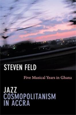 Jazz Cosmopolitanism in Accra: Five Musical Years in Ghana - Feld, Steven