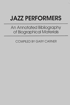 Jazz Performers: An Annotated Bibliography of Biographical Materials - Carner, Gary