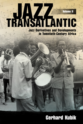 Jazz Transatlantic, Volume II: Jazz Derivatives and Developments in Twentieth-Century Africa - Kubik, Gerhard