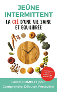 Jene Intermittent: La cl d'une vie saine et quilibre: Guide complet (Fasting, 16/8...) pour renforcer son bien-tre, maigrir et amliorer sa sant...