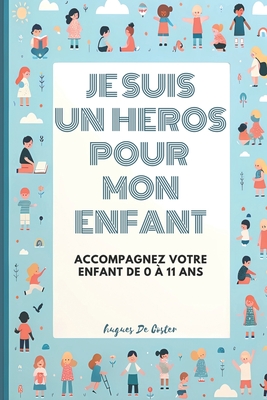 Je suis un h?ros pour mon enfant: accompagnez votre enfant de 0 ? 11 ans - de Coster, Hugues