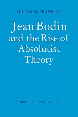 Jean Bodin and the Rise of Absolutist Theory - Franklin, Julian H.