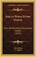Jean Le Prince Et Son Oeuvre: Suivi de Nombreux Documents Inedits (1879)