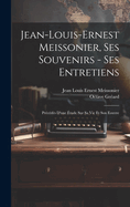 Jean-Louis-Ernest Meissonier, Ses Souvenirs - Ses Entretiens; Precedes D'Une Etude Sur Sa Vie Et Son Eouvre