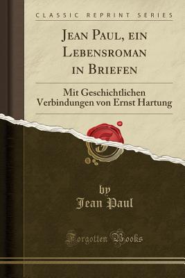 Jean Paul, Ein Lebensroman in Briefen: Mit Geschichtlichen Verbindungen Von Ernst Hartung (Classic Reprint) - Paul, Jean