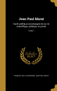 Jean-Paul Marat: Esprit politique accompagn de sa vie scientifique, politique, et prive; Tome 1