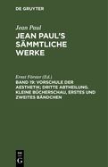 Jean Paul's S?mmtliche Werke, Band 19, Vorschule der Aesthetik; dritte Abtheilung. Kleine B?cherschau, erstes und zweites B?ndchen