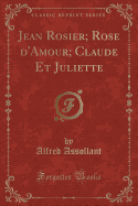 Jean Rosier; Rose D'Amour; Claude Et Juliette (Classic Reprint)