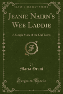 Jeanie Nairn's Wee Laddie: A Simple Story of the Old Town (Classic Reprint)