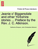 Jeanie O' Biggersdale and Other Yorkshire Stories ... Preface by the REV. J. C. Atkinson.