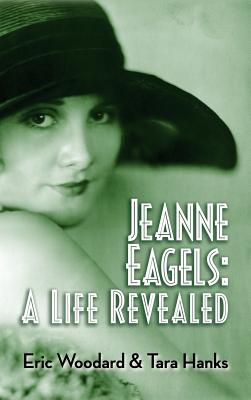 Jeanne Eagels: A Life Revealed (Hardback) - Woodard, Eric, and Hanks, Tara